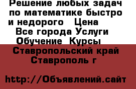 Решение любых задач по математике быстро и недорого › Цена ­ 30 - Все города Услуги » Обучение. Курсы   . Ставропольский край,Ставрополь г.